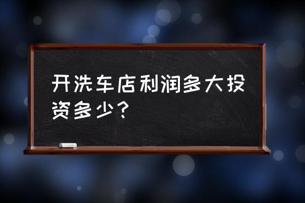 洗车店一年能干几个月 开洗车店利润多大投资多少？