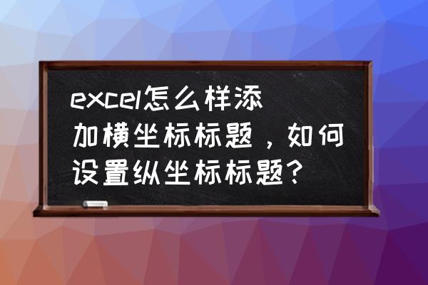 ppt图表录入技巧 excel怎么样添加横坐标标题，如何设置纵坐标标题？