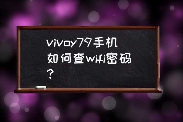 vivo手机怎么看wifi历史连接记录 vivoy79手机如何查wifi密码？