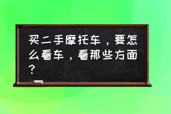 买二手摩托车要注意什么小问题 买二手摩托车，要怎么看车，看那些方面？