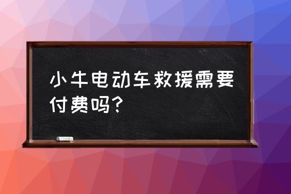 小牛电动车保养一次要多少钱 小牛电动车救援需要付费吗？