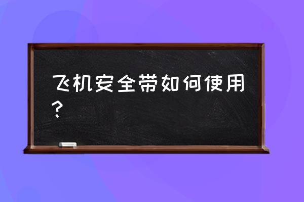 安全带怎么保护安全 飞机安全带如何使用？