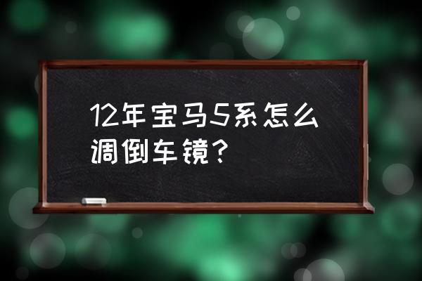 宝马m4倒车后视镜怎么调 12年宝马5系怎么调倒车镜？