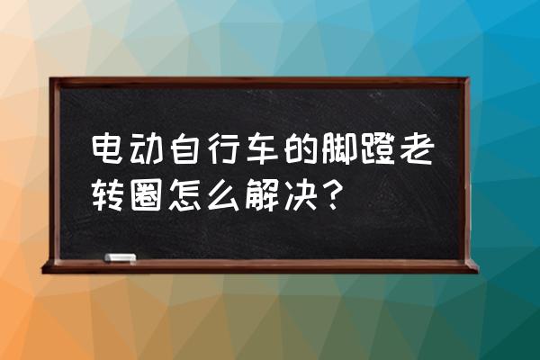 买的电单车怎么添加用户 电动自行车的脚蹬老转圈怎么解决？