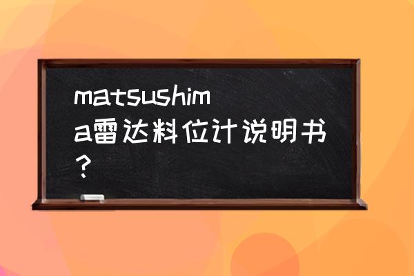 高精度雷达液位计介绍 matsushima雷达料位计说明书？