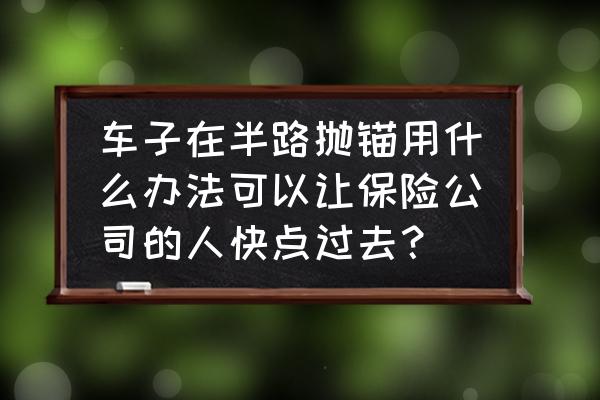 汽车大半夜抛锚怎么办 车子在半路抛锚用什么办法可以让保险公司的人快点过去？