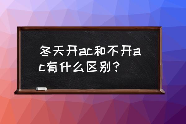 空调开ac和不开ac区别 冬天开ac和不开ac有什么区别？