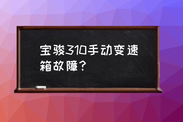 ca310色彩分析仪说明书 宝骏310手动变速箱故障？