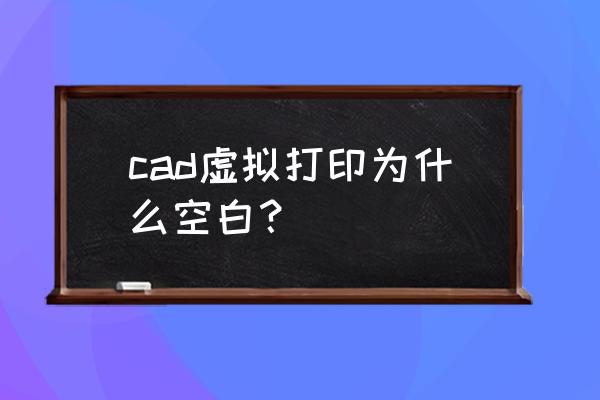 所有虚拟打印机不显示 cad虚拟打印为什么空白？