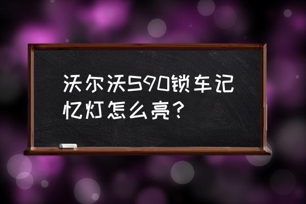 沃尔沃s90右后视镜为什么总要调 沃尔沃S90锁车记忆灯怎么亮？