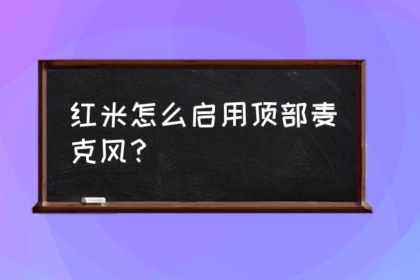 红米k40录屏时怎么开启麦克风权限 红米怎么启用顶部麦克风？