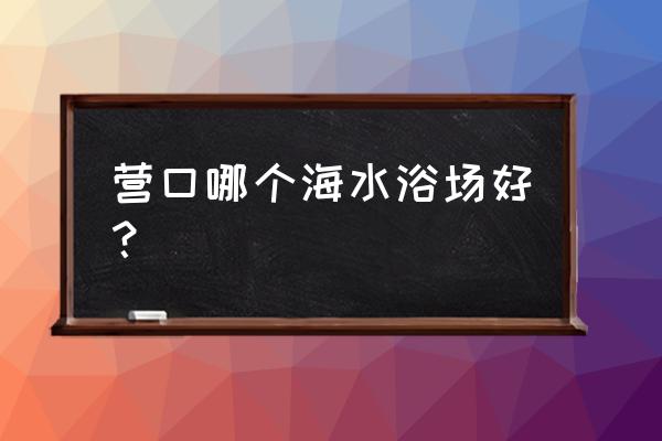 海水浴场人工的好还是天然的好 营口哪个海水浴场好？