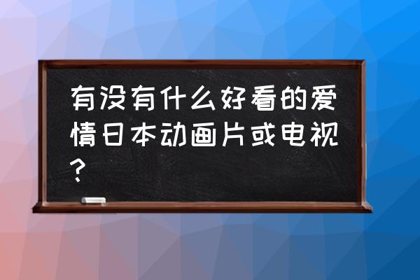 日本10大必看恋爱动漫 有没有什么好看的爱情日本动画片或电视？