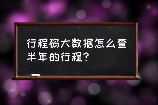 如何查询前一日行程卡 行程码大数据怎么查半年的行程？