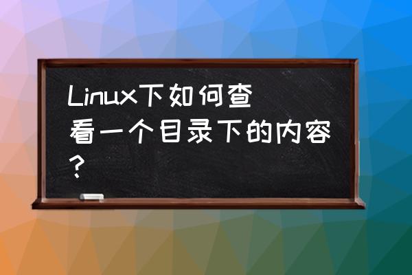 如何查看linux系统整体目录结构 Linux下如何查看一个目录下的内容？