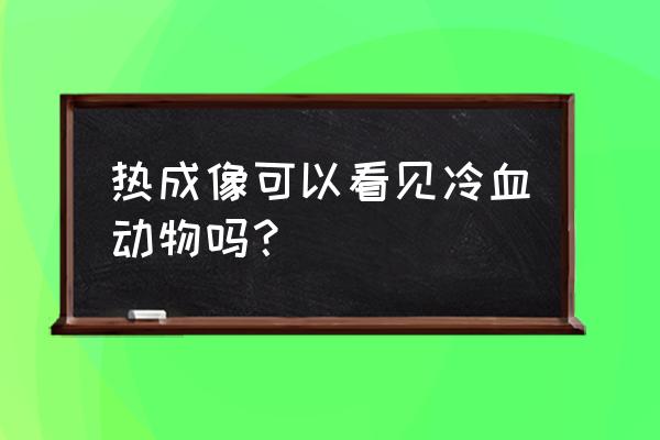 热成像原理动画图 热成像可以看见冷血动物吗？