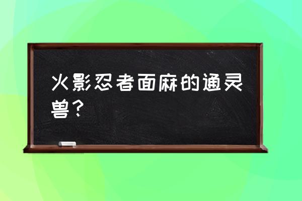 火影免费通灵兽有什么 火影忍者面麻的通灵兽？