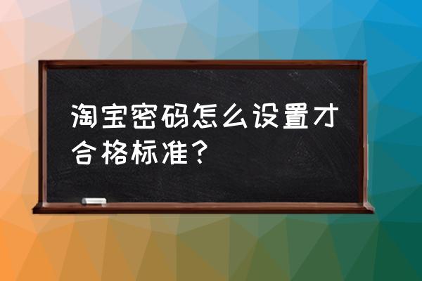 淘宝怎么设置进入密码 淘宝密码怎么设置才合格标准？