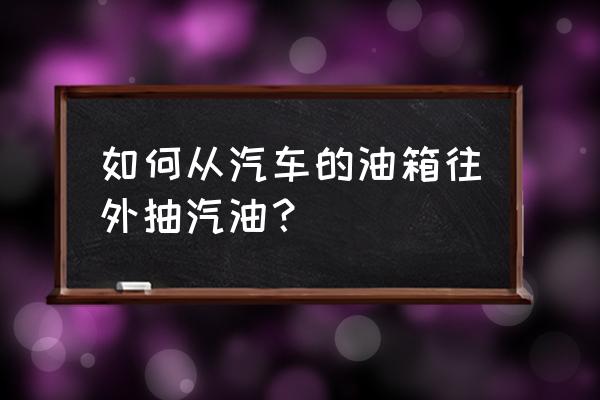 如何6元百分百抽出车 如何从汽车的油箱往外抽汽油？