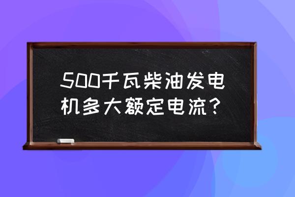 柴油发电机组500千瓦基本知识 500千瓦柴油发电机多大额定电流？