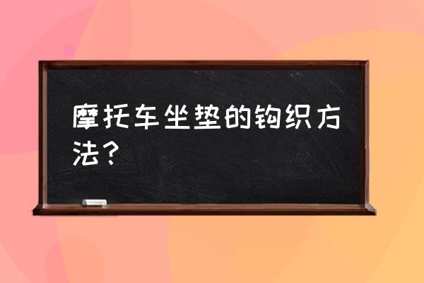 手工摩托车模型制造全过程 摩托车坐垫的钩织方法？