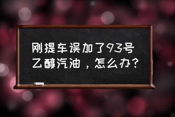 乙醇汽油必须要用完才加吗 刚提车误加了93号乙醇汽油，怎么办？