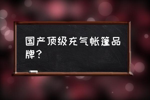 充气帐篷说明书 国产顶级充气帐篷品牌？