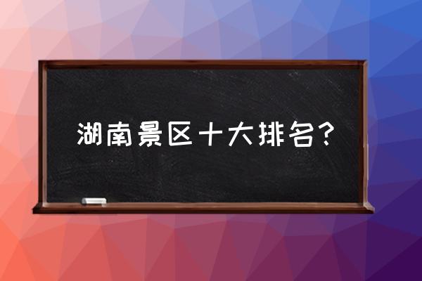 湖南省各景点最佳游览月份 湖南景区十大排名？