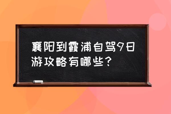 襄阳三天自由行攻略 襄阳到霞浦自驾9日游攻略有哪些？