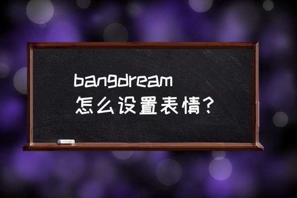 bangdream操作技巧哪个重要 bangdream怎么设置表情？