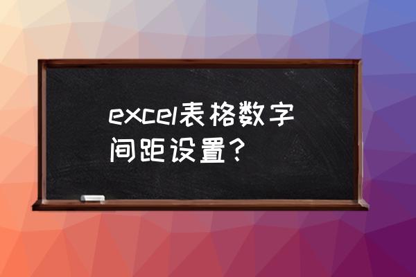 表格中的电话号码怎么调间距 excel表格数字间距设置？