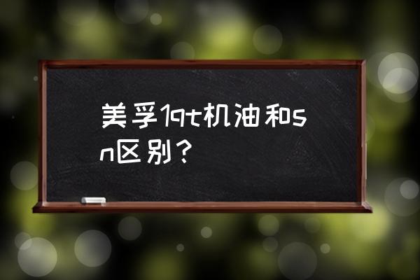 机油的sl跟sp的区别 美孚1qt机油和sn区别？