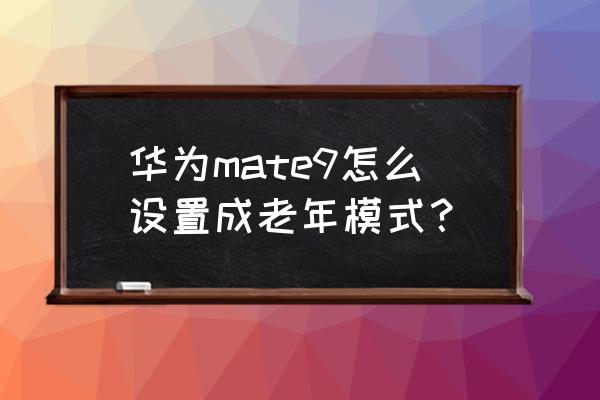 华为的极简模式在哪里 华为mate9怎么设置成老年模式？