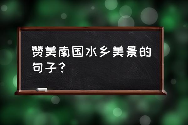 赞美江南水乡的诗句有哪些 赞美南国水乡美景的句子？