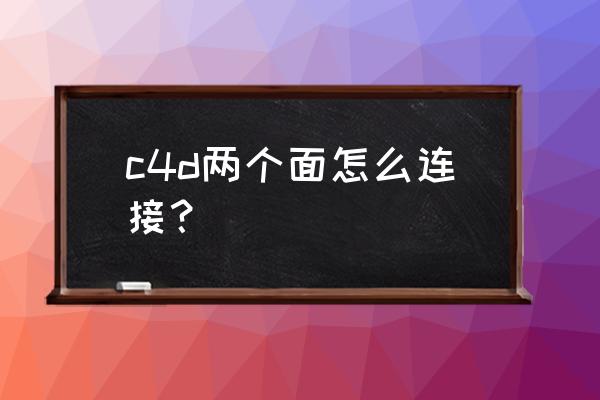 c4d如何让操作对象在屏幕中间 c4d两个面怎么连接？