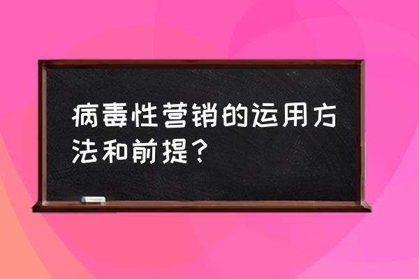 什么情况下适合病毒性营销 病毒性营销的运用方法和前提？