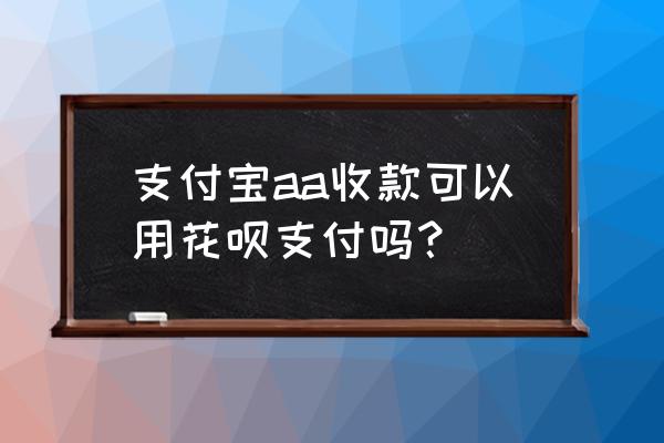 一键aa收款app 支付宝aa收款可以用花呗支付吗？