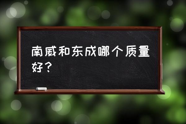 电动工具的质量如何选购 南威和东成哪个质量好？