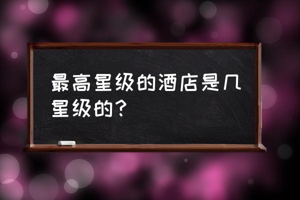 皇室星级特效大全 最高星级的酒店是几星级的？