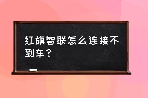 红旗车怎样绑定红旗智联 红旗智联怎么连接不到车？