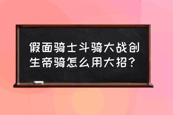 假面骑士斗骑大战手机版教程 假面骑士斗骑大战创生帝骑怎么用大招？