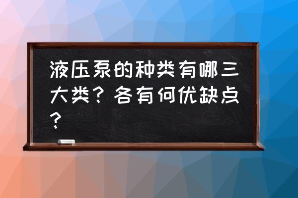 液压泵的分类和主要参数有哪些 液压泵的种类有哪三大类？各有何优缺点？