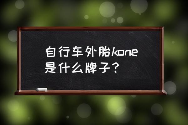 山地车外胎什么牌子的好 自行车外胎kone是什么牌子？