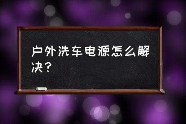 不用电便携式洗车器怎么用 户外洗车电源怎么解决？