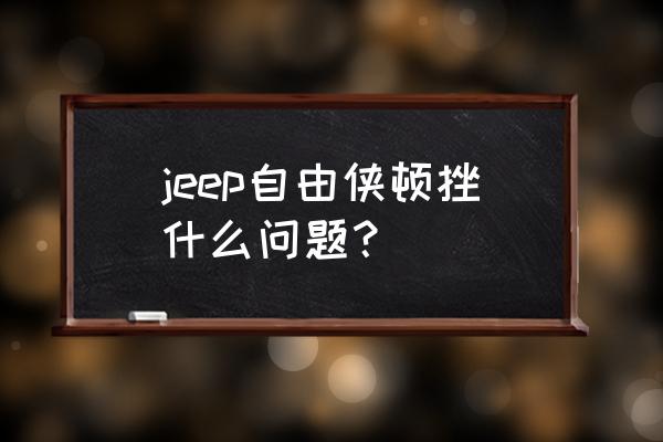 自由光变速箱顿挫如何解决 jeep自由侠顿挫什么问题？