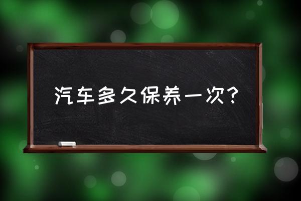 汽车保养都需要保养哪些 汽车多久保养一次？