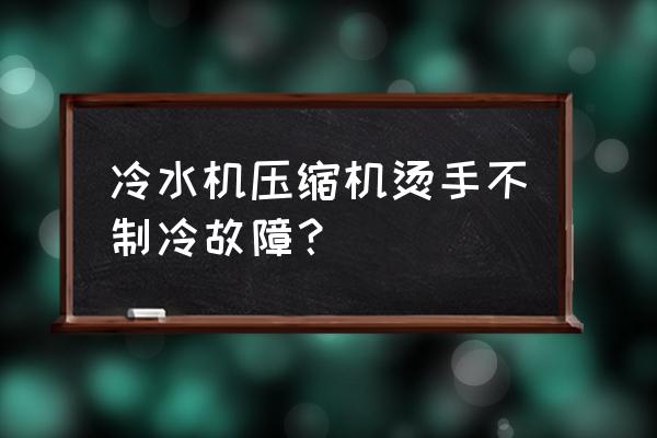 什么冷水机制冷剂最好 冷水机压缩机烫手不制冷故障？