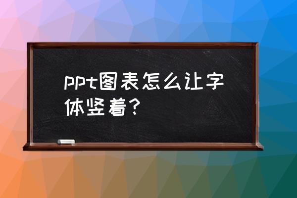 ppt怎么把数字弄成竖排 ppt图表怎么让字体竖着？