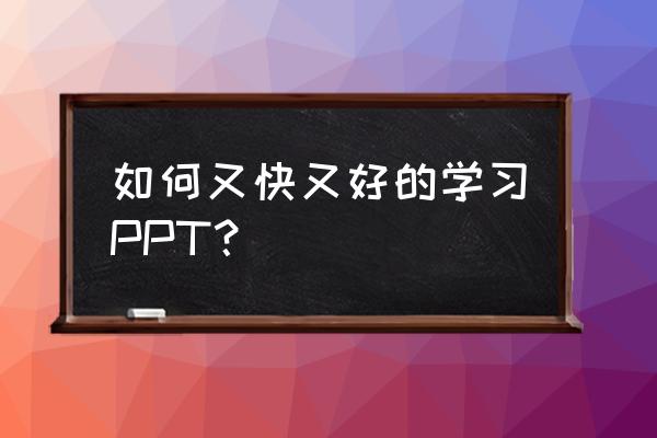 怎样快捷制作简单有效的课件 如何又快又好的学习PPT？