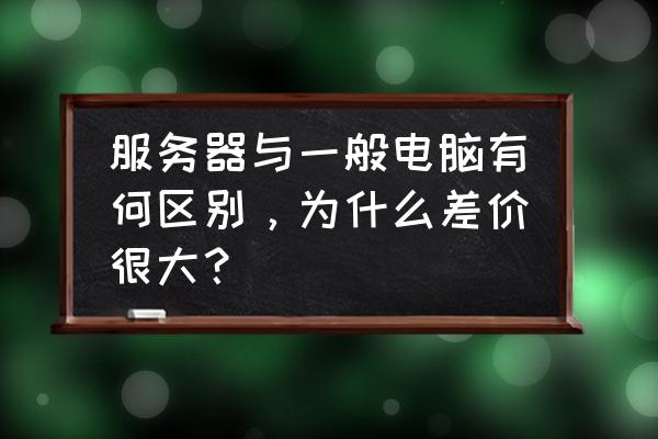 电脑家庭版的好还是企业版的好 服务器与一般电脑有何区别，为什么差价很大？